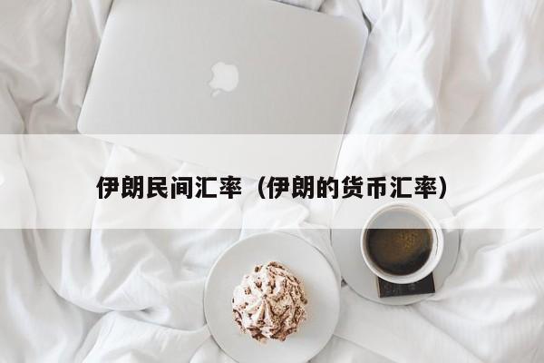 伊朗民间汇率（伊朗的货币汇率）-图1