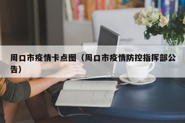 周口市疫情卡点图(周口市疫情防控指挥部公告)-图1 周口市疫情卡点图(周口市疫情防控指挥部公告)-图1