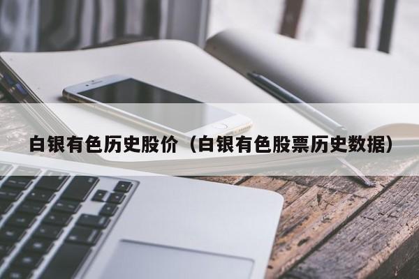 白银有色历史股价(白银有色股票历史数据)-图1 白银有色历史股价(白银有色股票历史数据)-图1