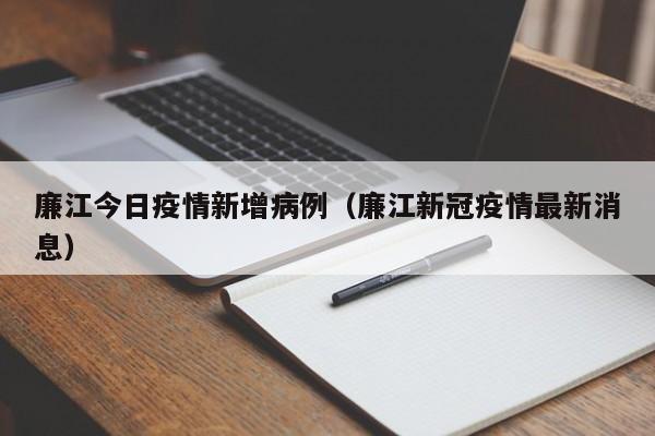 廉江今日疫情新增病例（廉江新冠疫情最新消息）-图1