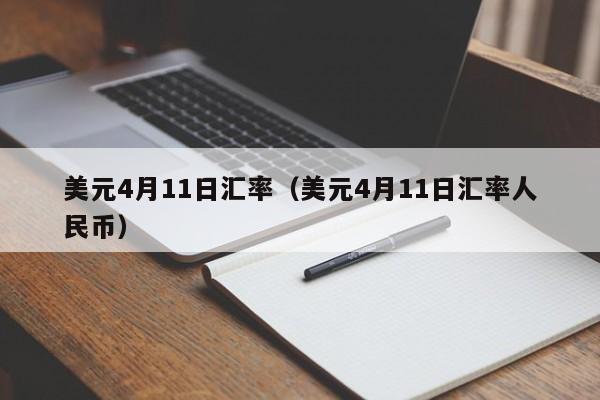 美元4月11日汇率(美元4月11日汇率人民币)-图1 美元4月11日汇率(美元4月11日汇率人民币)-图1