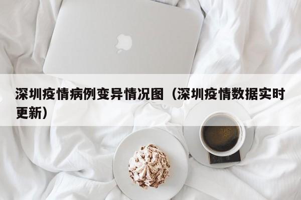 深圳疫情病例变异情况图(深圳疫情数据实时更新)-图1 深圳疫情病例变异情况图(深圳疫情数据实时更新)-图1