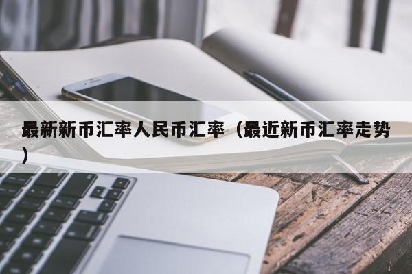 最新新币汇率人民币汇率(最近新币汇率走势)-图1 最新新币汇率人民币汇率(最近新币汇率走势)-图1