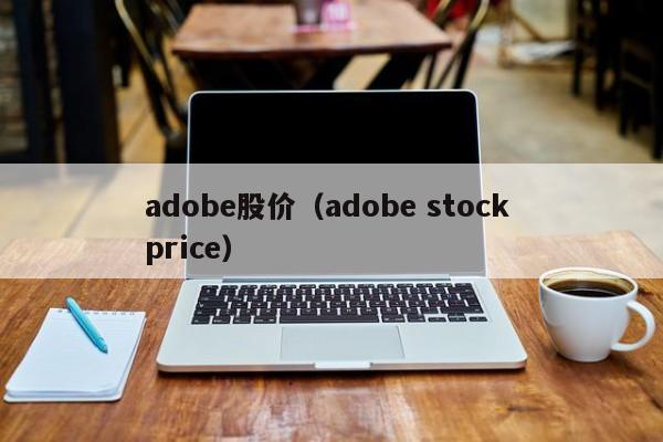 adobe股价（adobe stock price）-图1