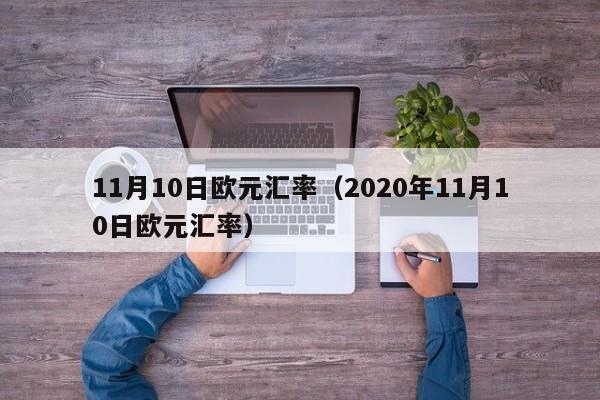 11月10日欧元汇率(2020年11月10日欧元汇率)-图1 11月10日欧元汇率(2020年11月10日欧元汇率)-图1