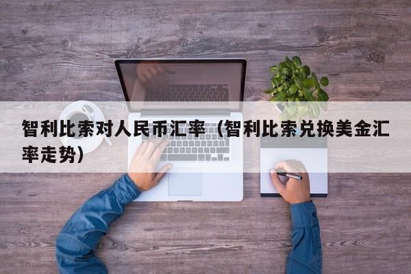 智利比索对人民币汇率（智利比索兑换美金汇率走势）-图1