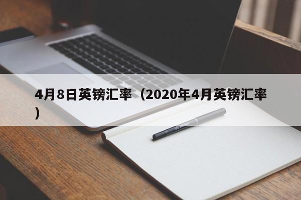 4月8日英镑汇率(2020年4月英镑汇率)-图1 4月8日英镑汇率(2020年4月英镑汇率)-图1