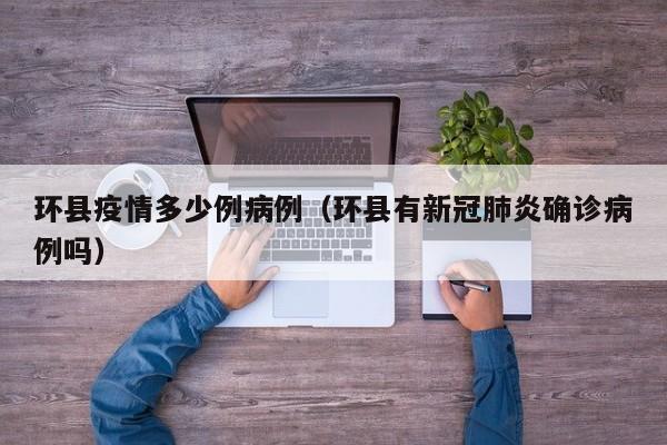 环县疫情多少例病例(环县有新冠肺炎确诊病例吗)-图1 环县疫情多少例病例(环县有新冠肺炎确诊病例吗)-图1