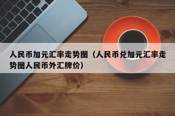 人民币加元汇率走势图(人民币兑加元汇率走势图人民币外汇牌价)-图1 人民币加元汇率走势图(人民币兑加元汇率走势图人民币外汇牌价)-图1
