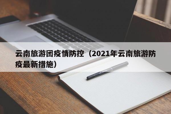 云南旅游团疫情防控（2021年云南旅游防疫最新措施）-图1