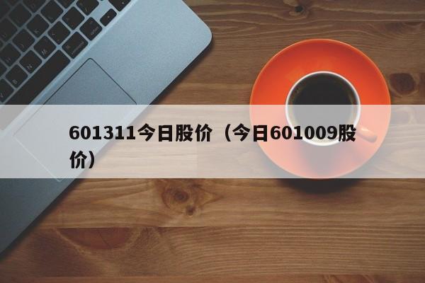 601311今日股价(今日601009股价)-图1 601311今日股价(今日601009股价)-图1