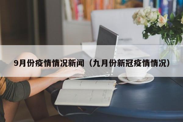 9月份疫情情况新闻（九月份新冠疫情情况）-图1