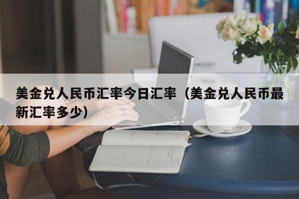 美金兑人民币汇率今日汇率（美金兑人民币最新汇率多少）-图1