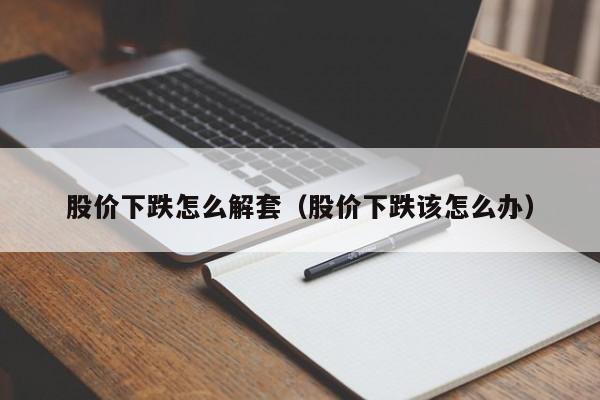 股价下跌怎么解套（股价下跌该怎么办）-图1