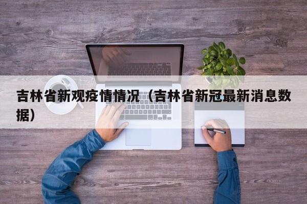 吉林省新观疫情情况（吉林省新冠最新消息数据）-图1