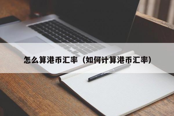 怎么算港币汇率（如何计算港币汇率）-图1