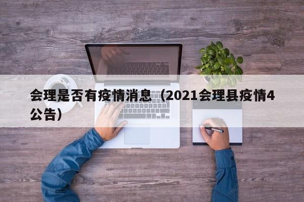会理是否有疫情消息（2021会理县疫情4公告）-图1