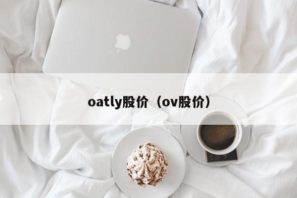 oatly股价(ov股价)-图1 oatly股价(ov股价)-图1