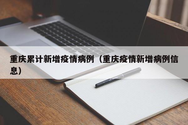 重庆累计新增疫情病例（重庆疫情新增病例信息）-图1