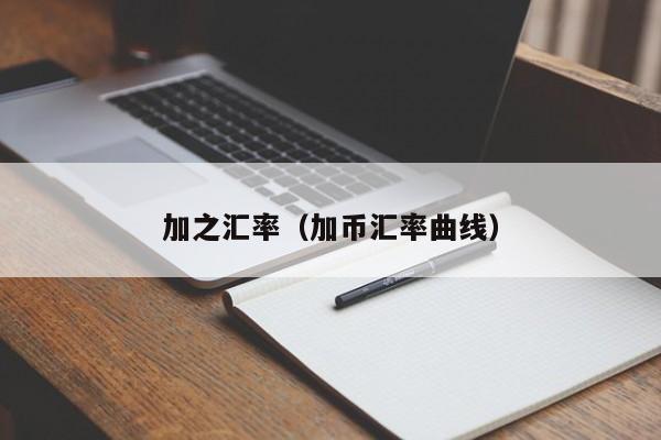 加之汇率(加币汇率曲线)-图1 加之汇率(加币汇率曲线)-图1