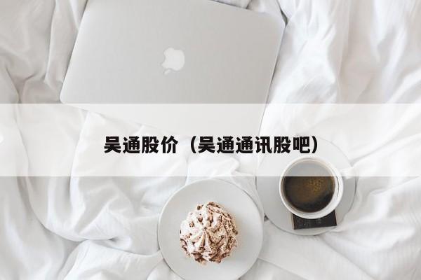 吴通股价(吴通通讯股吧)-图1 吴通股价(吴通通讯股吧)-图1