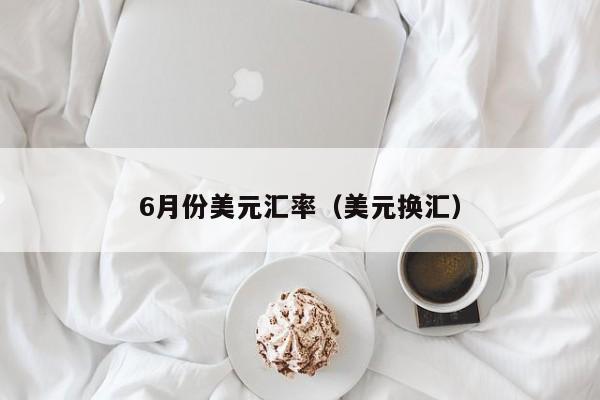 6月份美元汇率（美元换汇）-图1