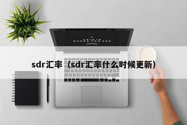 sdr汇率（sdr汇率什么时候更新）-图1