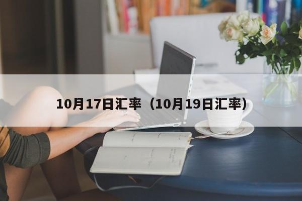 10月17日汇率(10月19日汇率)-图1 10月17日汇率(10月19日汇率)-图1