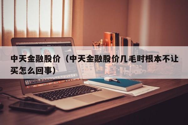 中天金融股价（中天金融股价几毛时根本不让买怎么回事）-图1