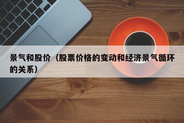 景气和股价（股票价格的变动和经济景气循环的关系）-图1