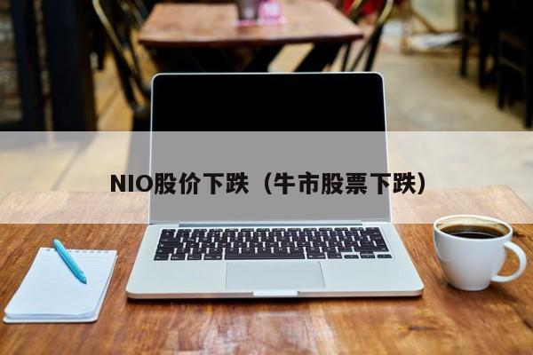NIO股价下跌（牛市股票下跌）-图1