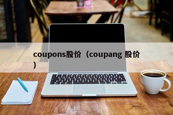 coupons股价（coupang 股价）-图1