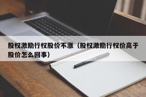 股权激励行权股价不涨（股权激励行权价高于股价怎么回事）-图1