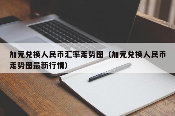 加元兑换人民币汇率走势图(加元兑换人民币走势图最新行情)-图1 加元兑换人民币汇率走势图(加元兑换人民币走势图最新行情)-图1