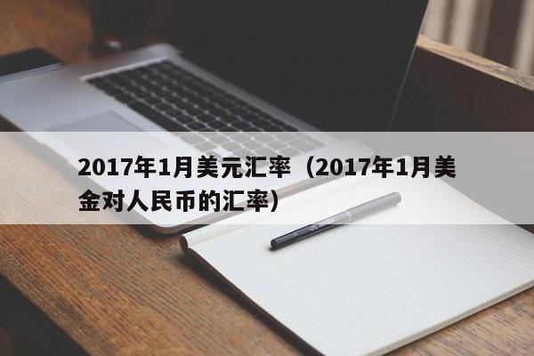 2017年1月美元汇率（2017年1月美金对人民币的汇率）-图1