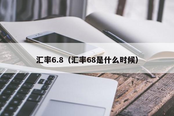 汇率6.8（汇率68是什么时候）-图1