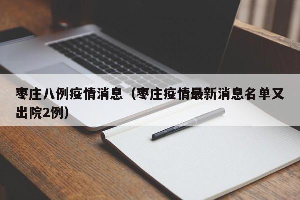 枣庄八例疫情消息（枣庄疫情最新消息名单又出院2例）-图1