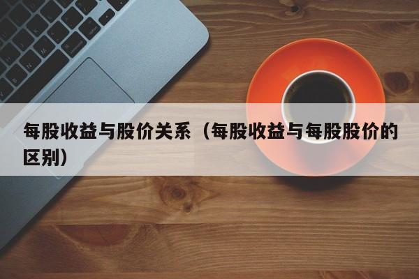 每股收益与股价关系（每股收益与每股股价的区别）-图1