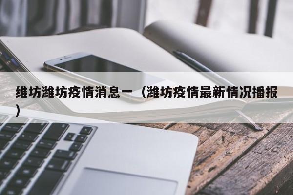 维坊潍坊疫情消息一（潍坊疫情最新情况播报）-图1