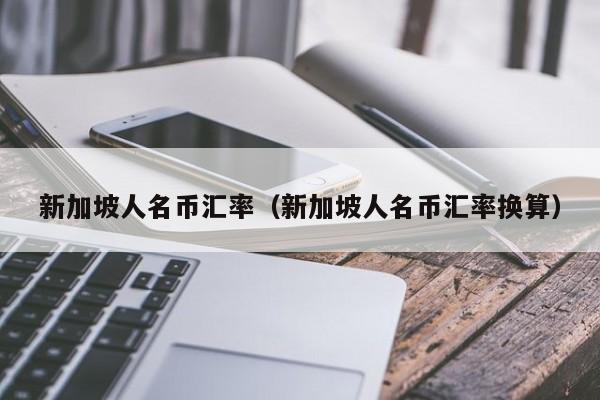 新加坡人名币汇率（新加坡人名币汇率换算）-图1