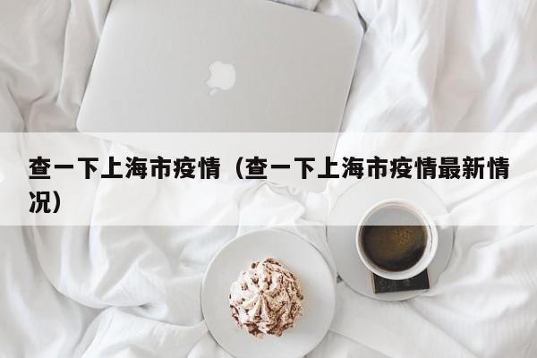 查一下上海市疫情（查一下上海市疫情最新情况）-图1