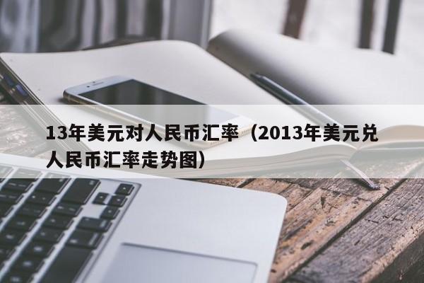 13年美元对人民币汇率(2013年美元兑人民币汇率走势图)-图1 13年美元对人民币汇率(2013年美元兑人民币汇率走势图)-图1