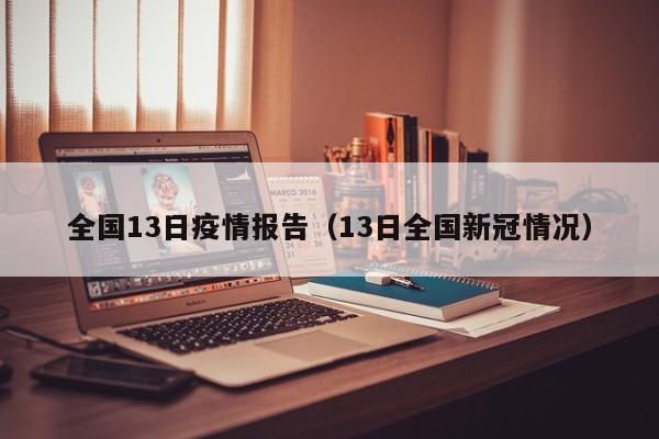 全国13日疫情报告（13日全国新冠情况）-图1