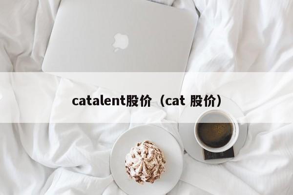 catalent股价(cat 股价)-图1 catalent股价(cat 股价)-图1