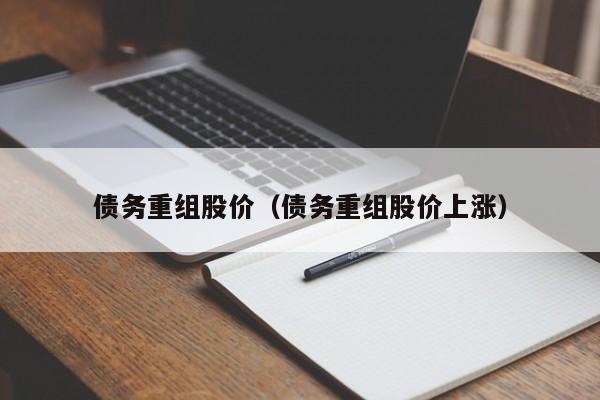 债务重组股价(债务重组股价上涨)-图1 债务重组股价(债务重组股价上涨)-图1