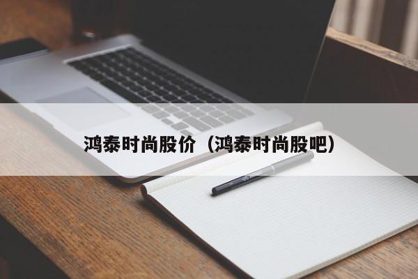 鸿泰时尚股价(鸿泰时尚股吧)-图1 鸿泰时尚股价(鸿泰时尚股吧)-图1