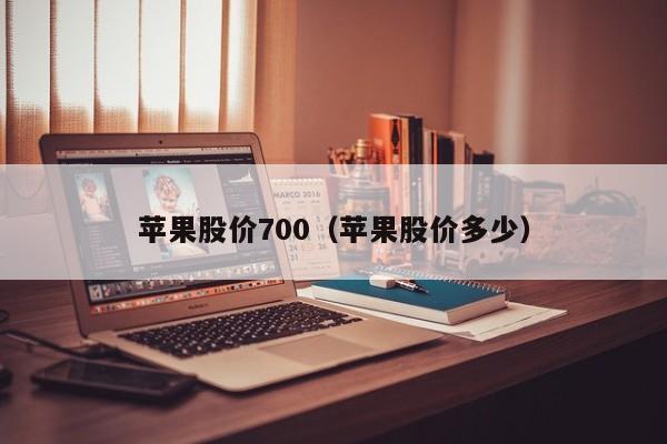 苹果股价700(苹果股价多少)-图1 苹果股价700(苹果股价多少)-图1