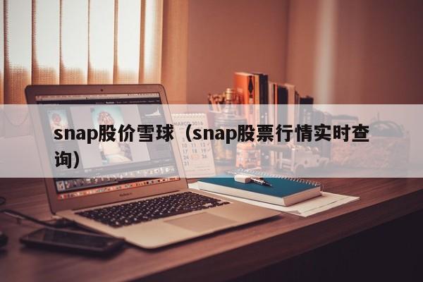 snap股价雪球（snap股票行情实时查询）-图1
