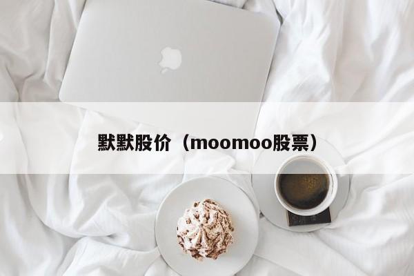 默默股价(moomoo股票)-图1 默默股价(moomoo股票)-图1