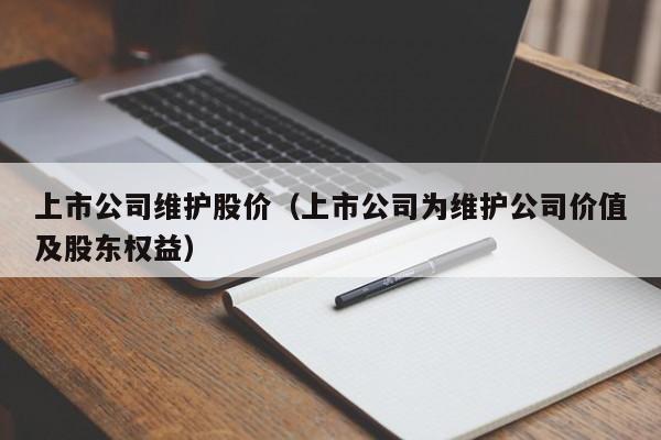 上市公司维护股价（上市公司为维护公司价值及股东权益）-图1